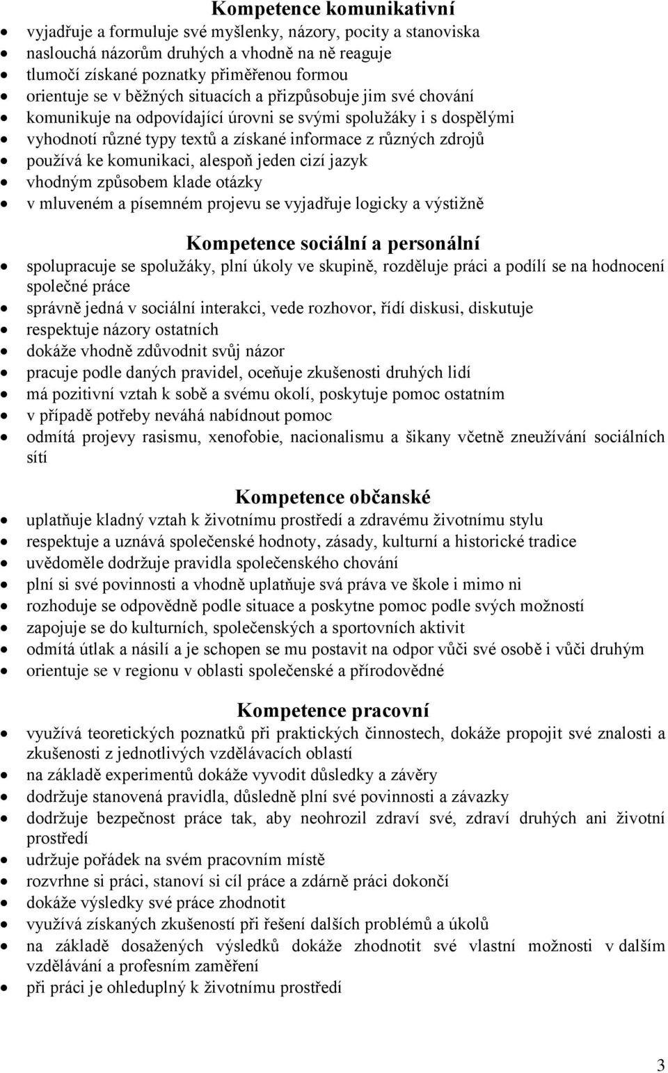 komunikaci, alespoň jeden cizí jazyk vhodným způsobem klade otázky v mluveném a písemném projevu se vyjadřuje logicky a výstižně Kompetence sociální a personální spolupracuje se spolužáky, plní úkoly