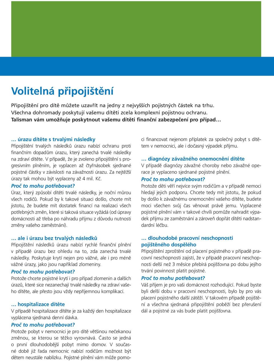 který zanechá trvalé následky na zdraví dítěte. V případě, že je zvoleno připojištění s progresivním plněním, je vyplacen až čtyřnásobek sjednané pojistné částky v závislosti na závažnosti úrazu.