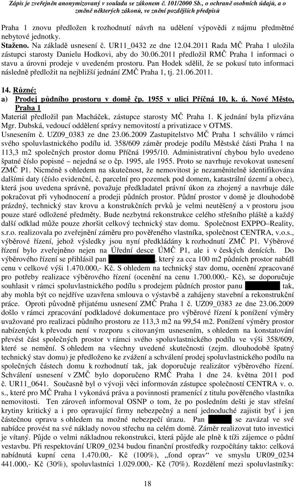 Pan Hodek sdělil, že se pokusí tuto informaci následně předložit na nejbližší jednání ZMČ Praha 1, tj. 21.06.2011. 14. Různé: a) Prodej půdního prostoru v domě čp. 1955 v ulici Příčná 10, k. ú.