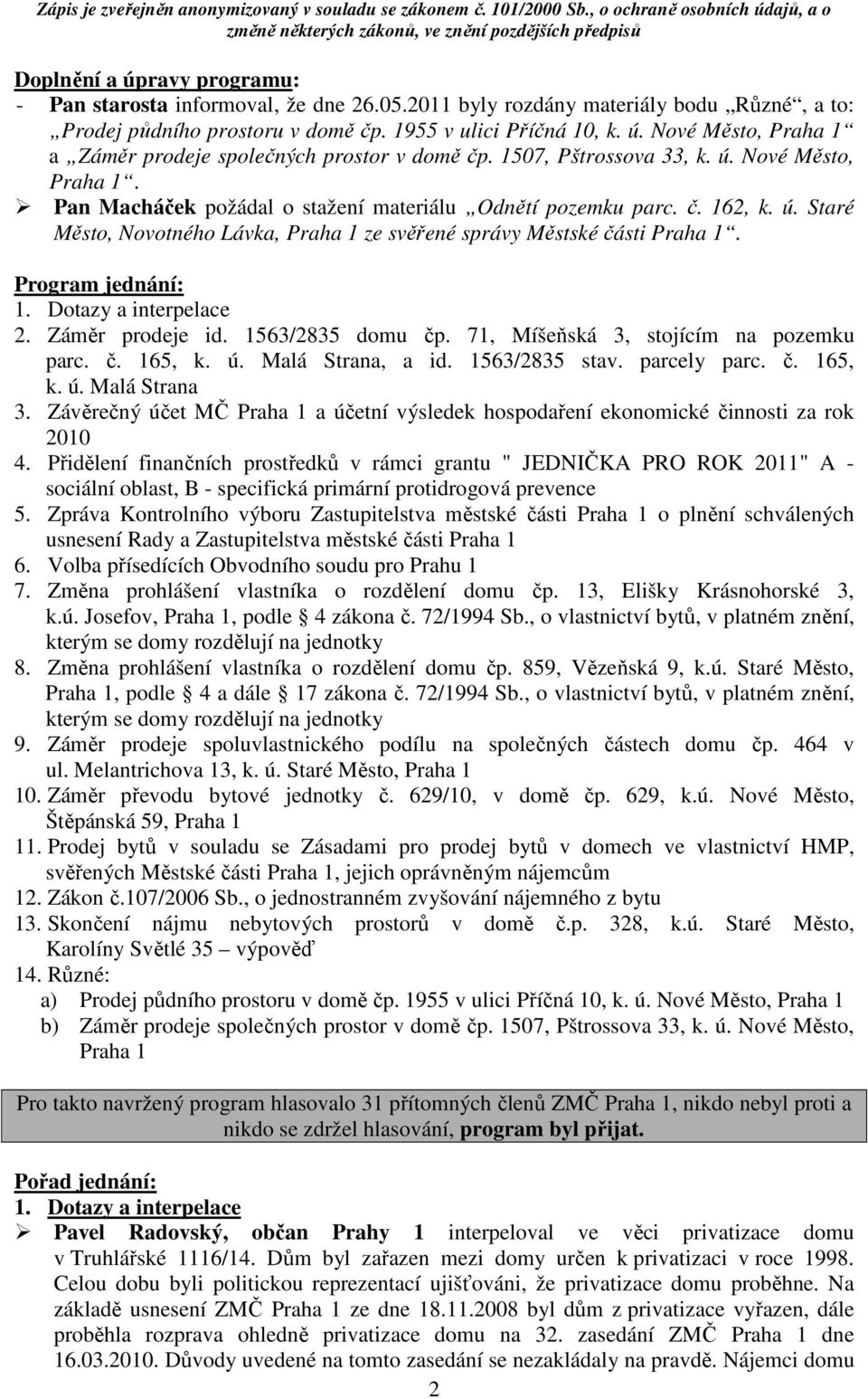 Program jednání: 1. Dotazy a interpelace 2. Záměr prodeje id. 1563/2835 domu čp. 71, Míšeňská 3, stojícím na pozemku parc. č. 165, k. ú. Malá Strana, a id. 1563/2835 stav. parcely parc. č. 165, k. ú. Malá Strana 3.