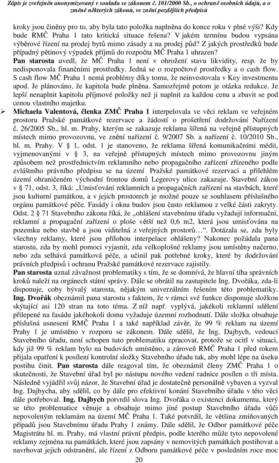 Pan starosta uvedl, že MČ Praha 1 není v ohrožení stavu likvidity, resp. že by nedisponovala finančními prostředky. Jedná se o rozpočtové prostředky a o cash flow.