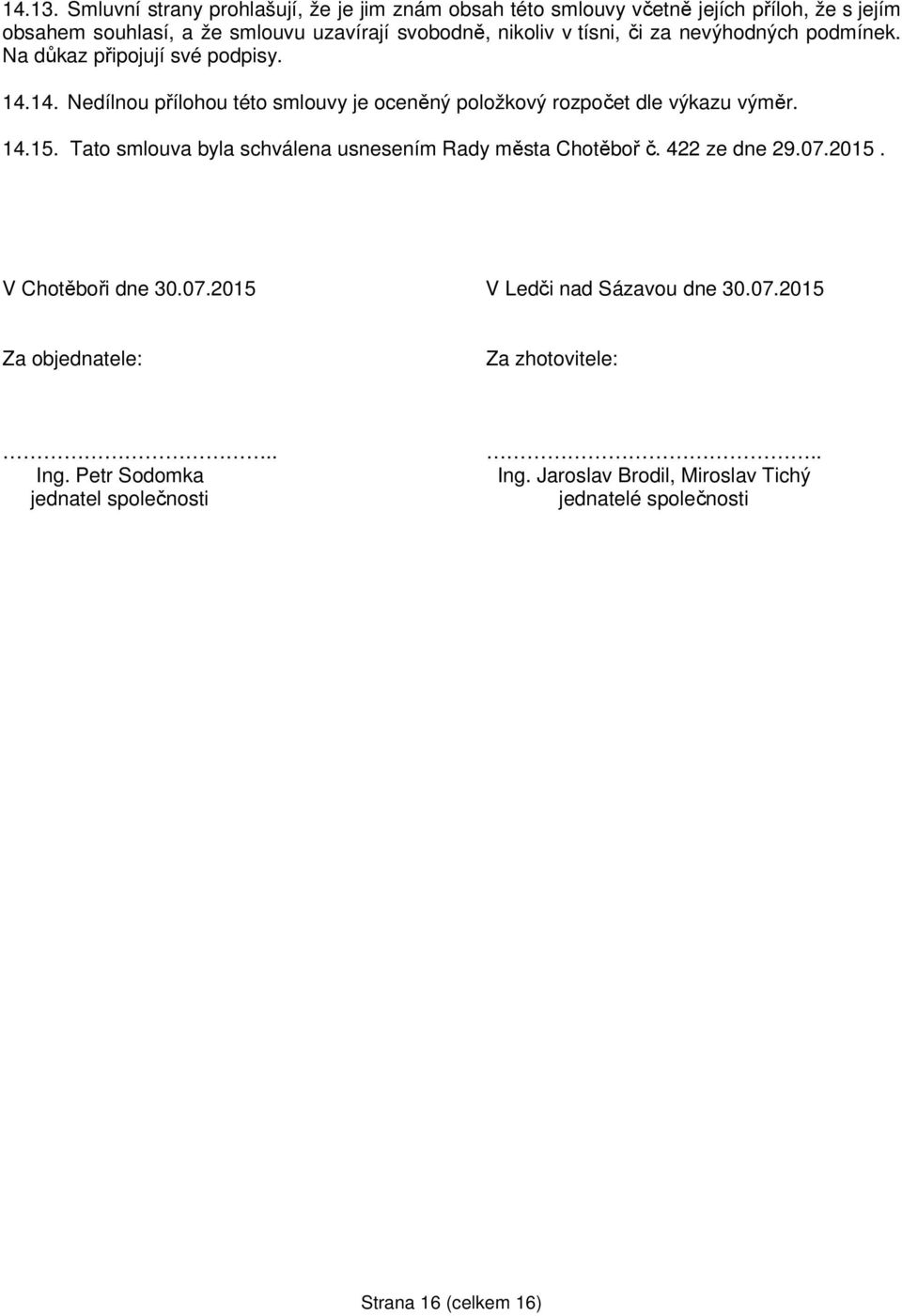 tísni, či za nevýhodných podmínek. Na důkaz připojují své podpisy. 14.14. Nedílnou přílohou této smlouvy je oceněný položkový rozpočet dle výkazu výměr. 14.15.