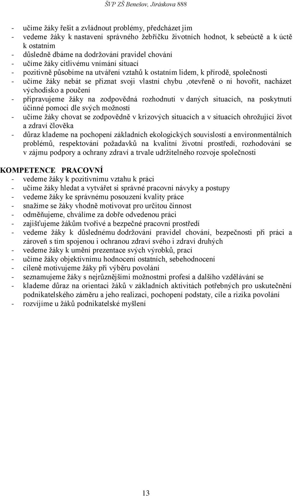 východisko a poučení - připravujeme ţáky na zodpovědná rozhodnutí v daných situacích, na poskytnutí účinné pomoci dle svých moţností - učíme ţáky chovat se zodpovědně v krizových situacích a v