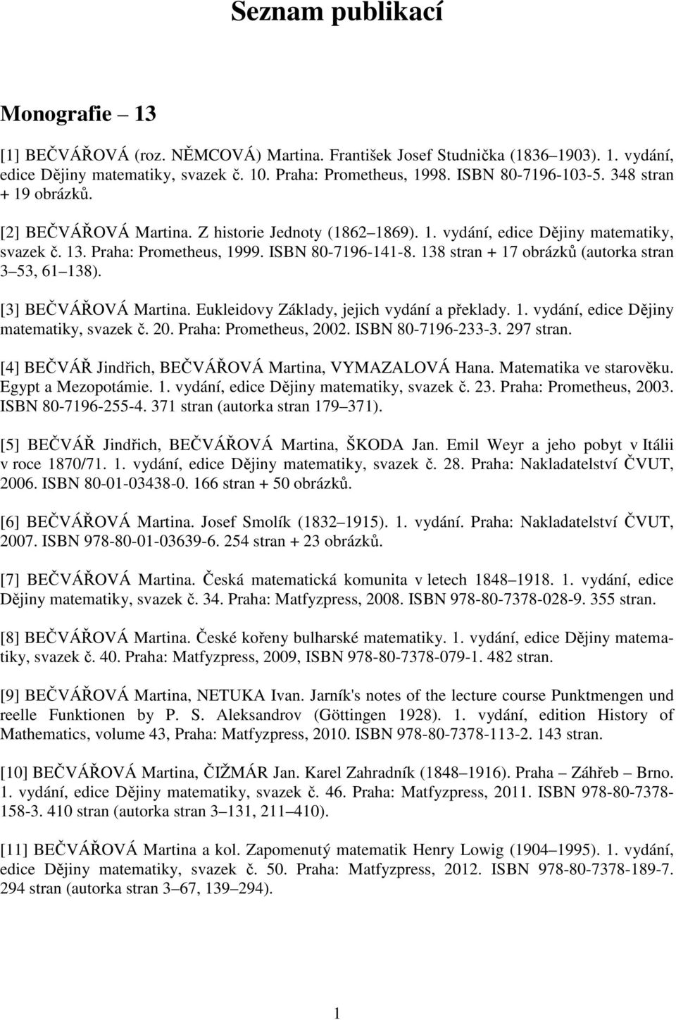 138 stran + 17 obrázků (autorka stran 3 53, 61 138). [3] BEČVÁŘOVÁ Martina. Eukleidovy Základy, jejich vydání a překlady. 1. vydání, edice Dějiny matematiky, svazek č. 20. Praha: Prometheus, 2002.