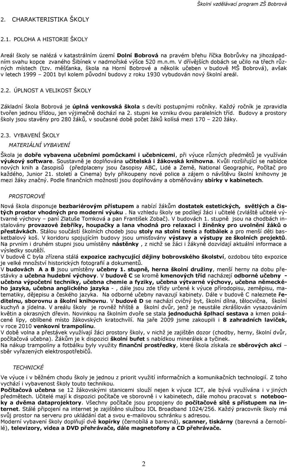 měšťanka, škola na Horní Bobrové a několik učeben v budově MŠ Bobrová), avšak v letech 1999 2001 byl kolem pŧvodní budovy z roku 1930 vybudován nový školní areál. 2.2. ÚPLNOST A VELIKOST ŠKOLY Základní škola Bobrová je úplná venkovská škola s devíti postupnými ročníky.