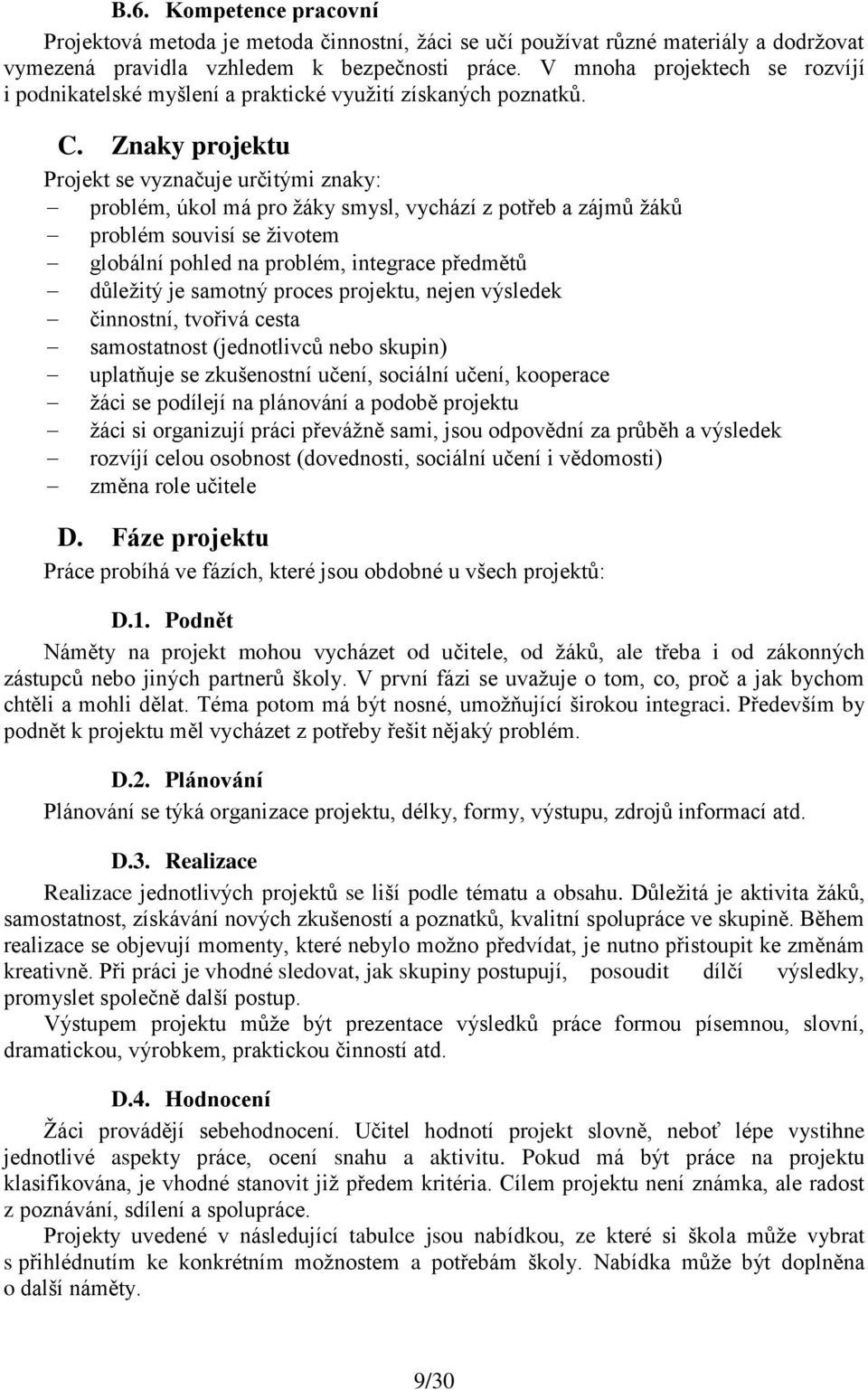 Znaky projektu Projekt se vyznačuje určitými znaky: problém, úkol má pro žáky smysl, vychází z potřeb a zájmů žáků problém souvisí se životem globální pohled na problém, integrace předmětů důležitý