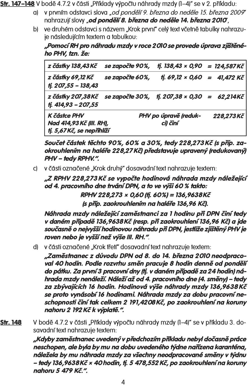 března 2010, b) ve druhém odstavci s názvem Krok první celý text včetně tabulky nahrazuje následujícím textem a tabulkou: Pomocí RH pro náhradu mzdy v roce 2010 se provede úprava zjištěného PHV, tzn.