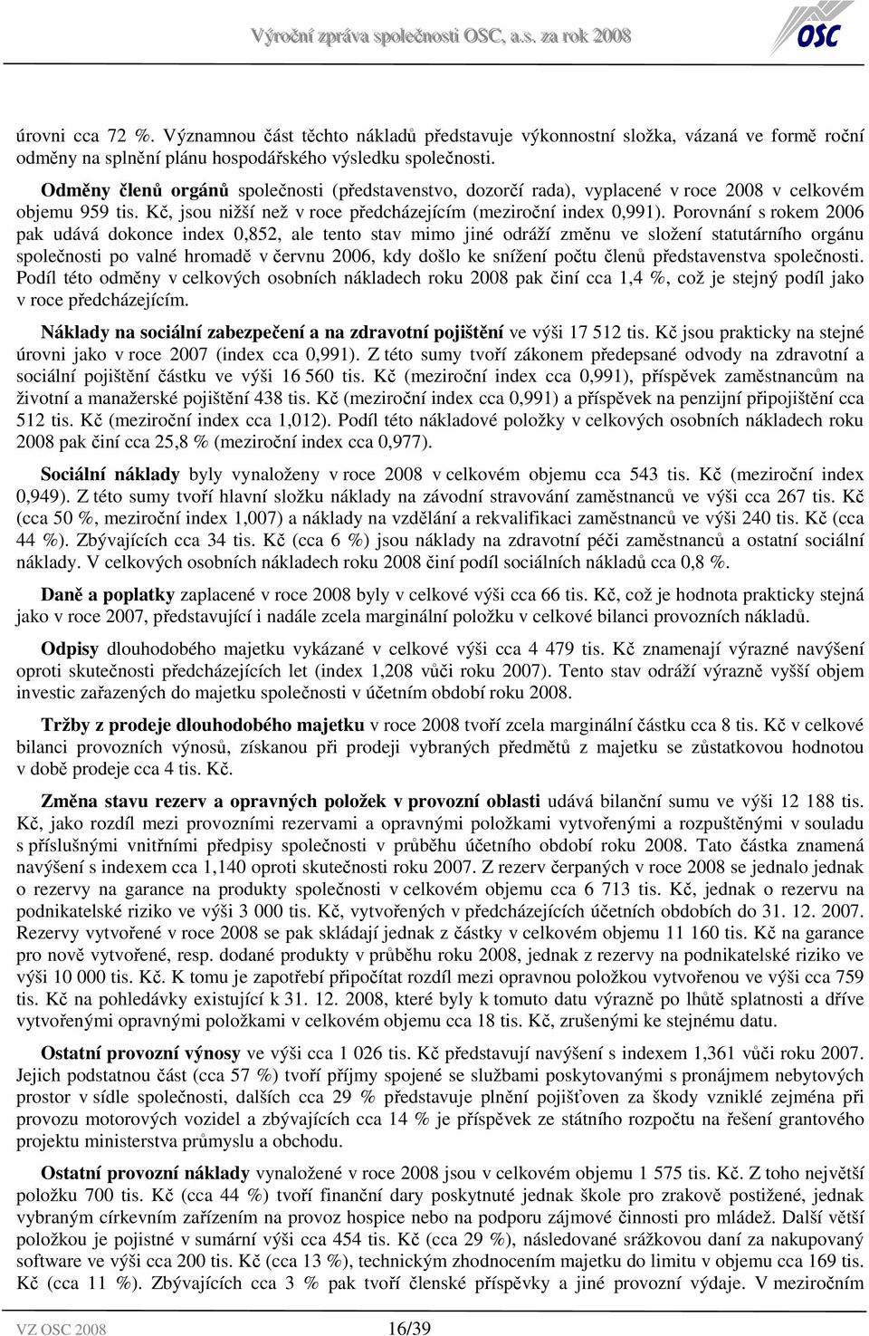 Porovnání s rokem 2006 pak udává dokonce index 0,852, ale tento stav mimo jiné odráží změnu ve složení statutárního orgánu společnosti po valné hromadě v červnu 2006, kdy došlo ke snížení počtu členů