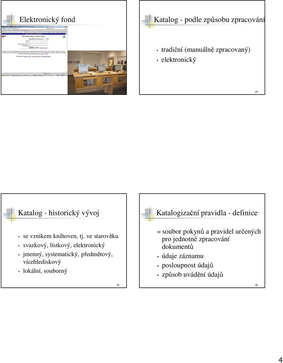 ve starověku svazkový, lístkový, elektronický jmenný, systematický, předmětový, vícehlediskový lokální,