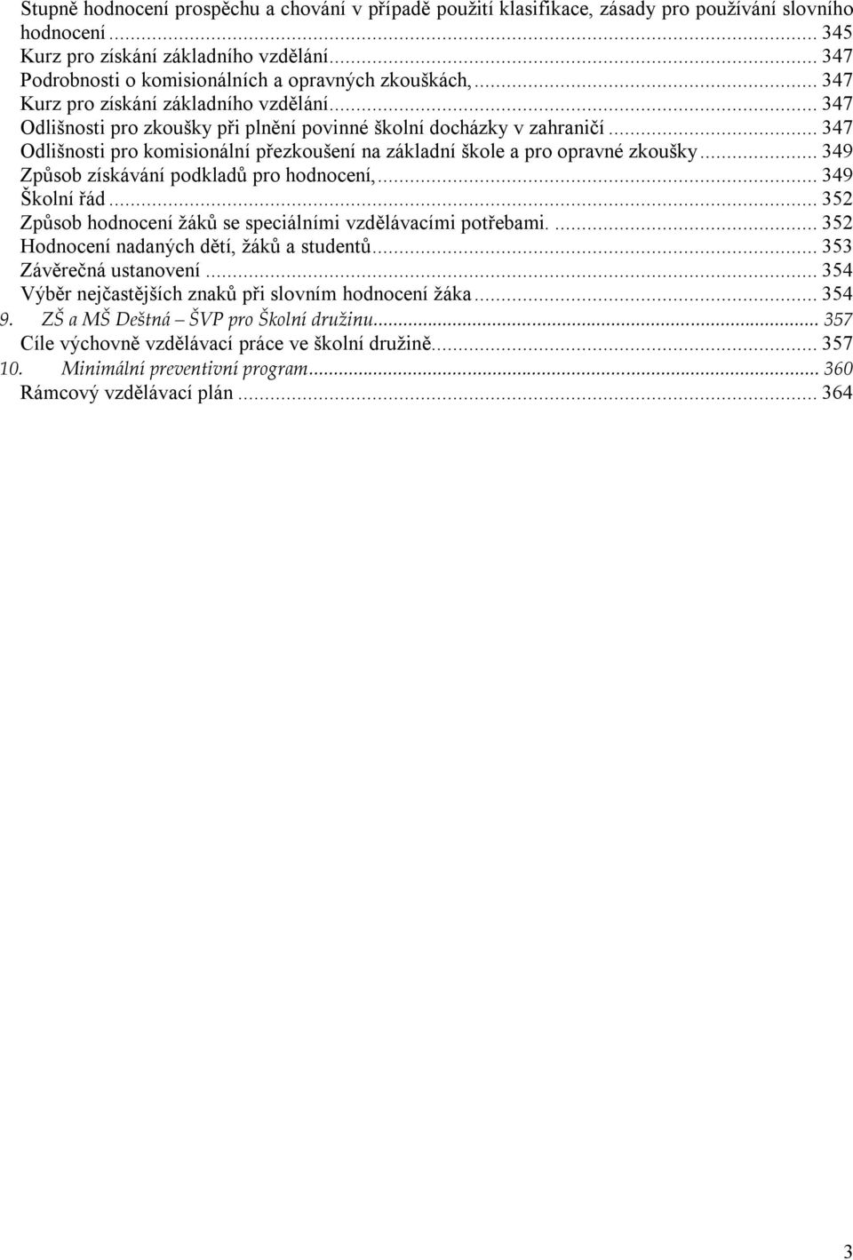 .. 347 Odlišnosti pro komisionální přezkoušení na základní škole a pro opravné zkoušky... 349 Způsob získávání podkladů pro hodnocení,... 349 Školní řád.