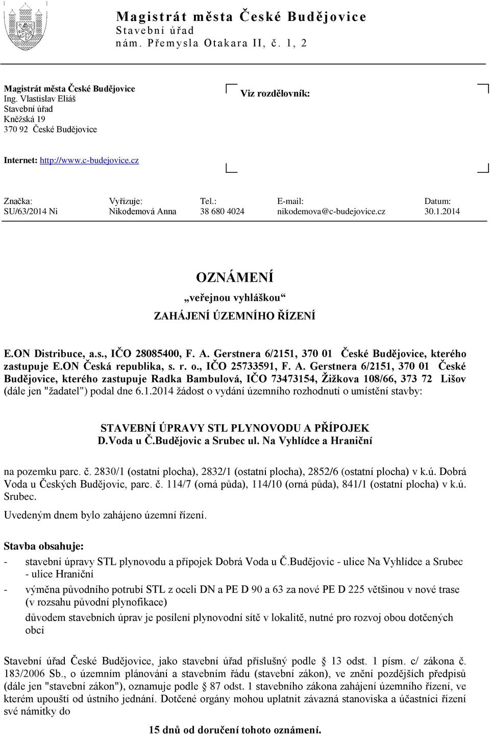 : E-mail: Datum: SU/63/2014 Ni Nikodemová Anna 38 680 4024 nikodemova@c-budejovice.cz 30.1.2014 OZNÁMENÍ veřejnou vyhláškou ZAHÁJENÍ ÚZEMNÍHO ŘÍZENÍ E.ON Distribuce, a.s., IČO 28085400, F. A. Gerstnera 6/2151, 370 01 České Budějovice, kterého zastupuje E.