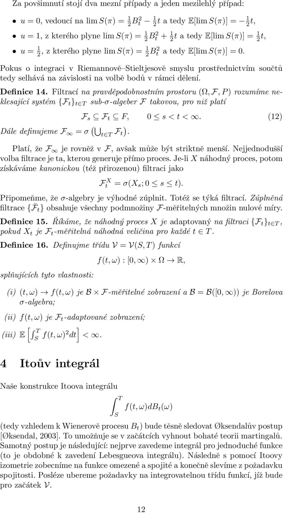 Pokus o integraci v Riemannově tieltjesově smyslu prostřednictvím součtů tedy selhává na závislosti na volbě bodů v rámci dělení. Definice 14.