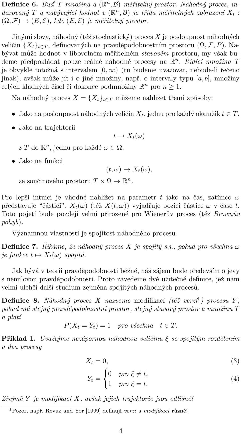 Nabývat může hodnot v libovolném měřitelném stavovém prostoru, my však budeme předpokládat pouze reálné náhodné procesy na R n.