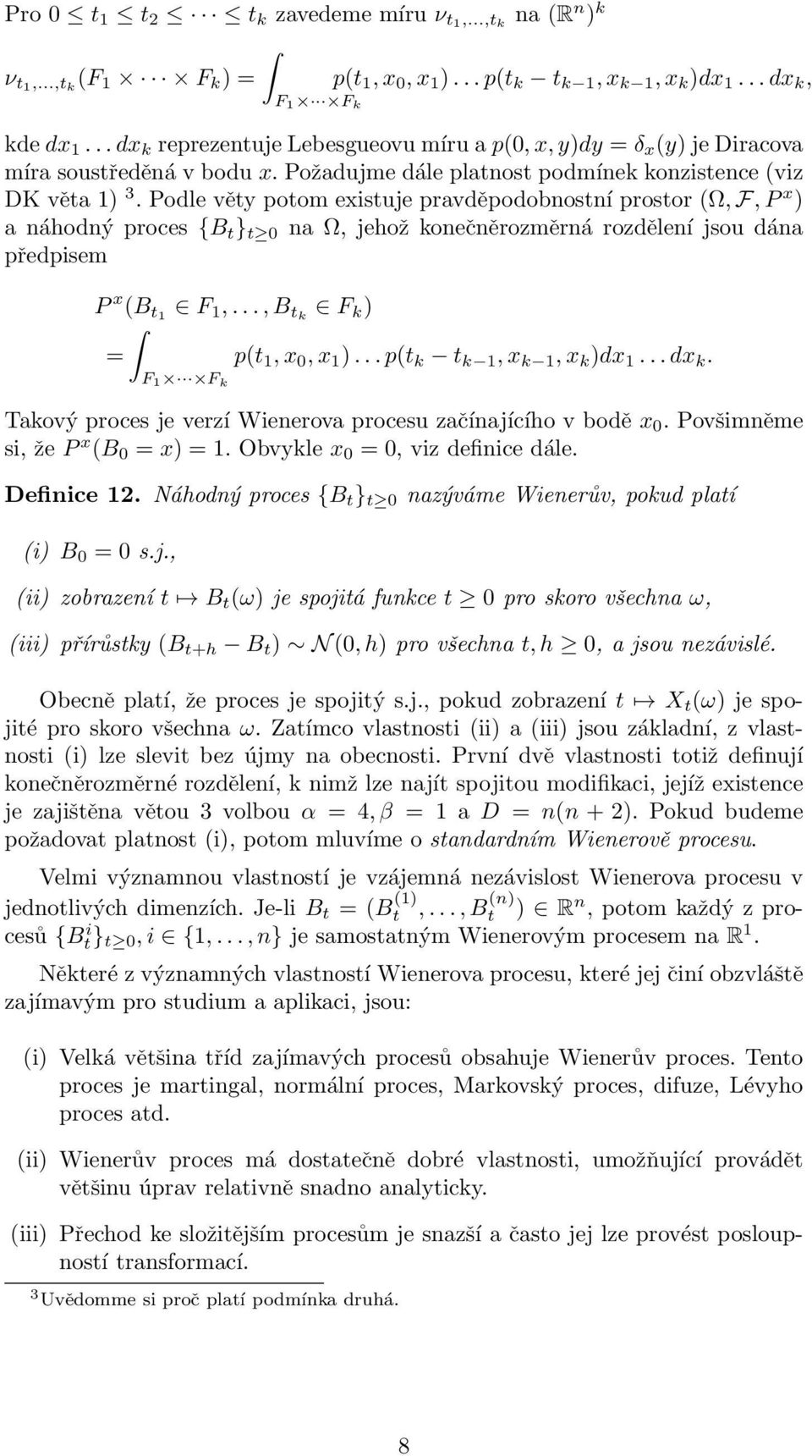 Podle věty potom existuje pravděpodobnostní prostor (Ω, F, P x ) a náhodný proces {B t } t 0 na Ω, jehož konečněrozměrná rozdělení jsou dána předpisem P x (B t1 F 1,..., B tk F k ) = p(t 1, x 0, x 1 ).