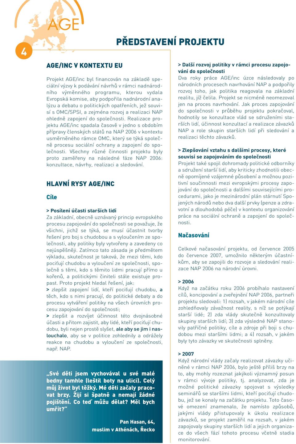 Realizace projektu AGE/inc spadala časově v jedno s obdobím přípravy členských států na NAP 2006 v kontextu usměrněného rámce OMC, který se týká společně procesu sociální ochrany a zapojení do