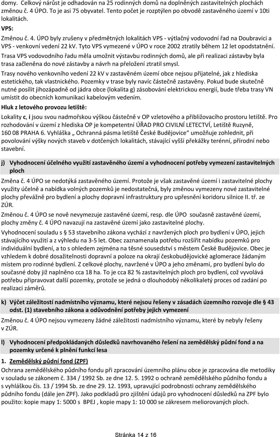 ÚPO byly zrušeny v předmětných lokalitách VPS - výtlačný vodovodní řad na Doubravici a VPS - venkovní vedení 22 kv. Tyto VPS vymezené v ÚPO v roce 2002 ztratily během 12 let opodstatnění.