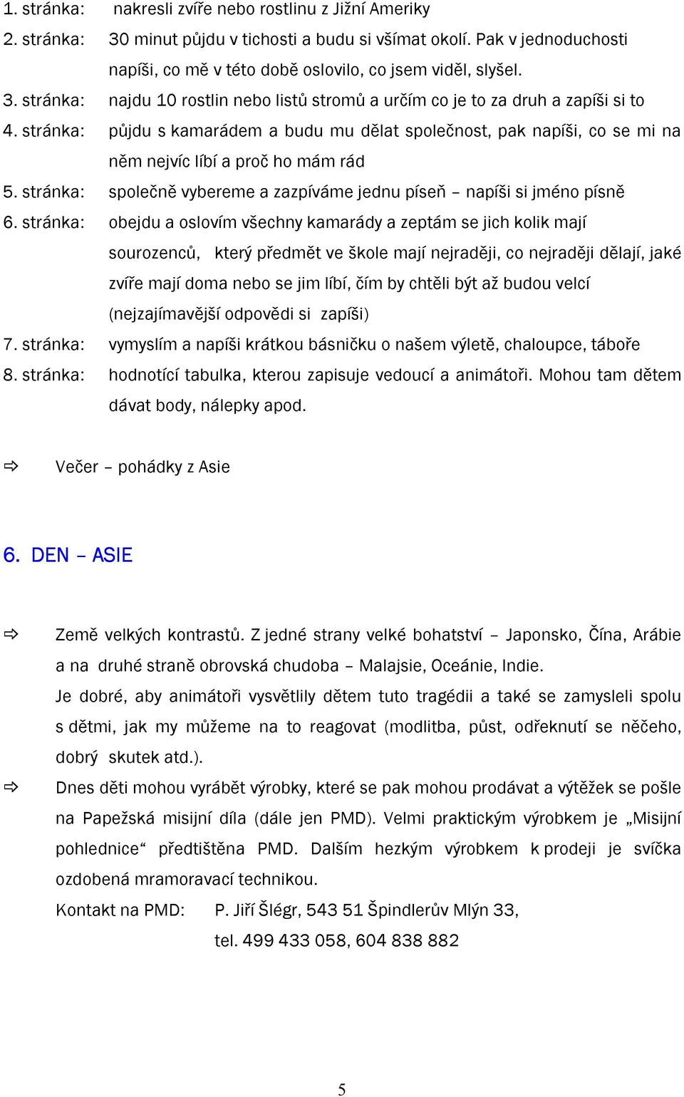 stránka: obejdu a oslovím všechny kamarády a zeptám se jich kolik mají sourozenců, který předmět ve škole mají nejraději, co nejraději dělají, jaké zvíře mají doma nebo se jim líbí, čím by chtěli být