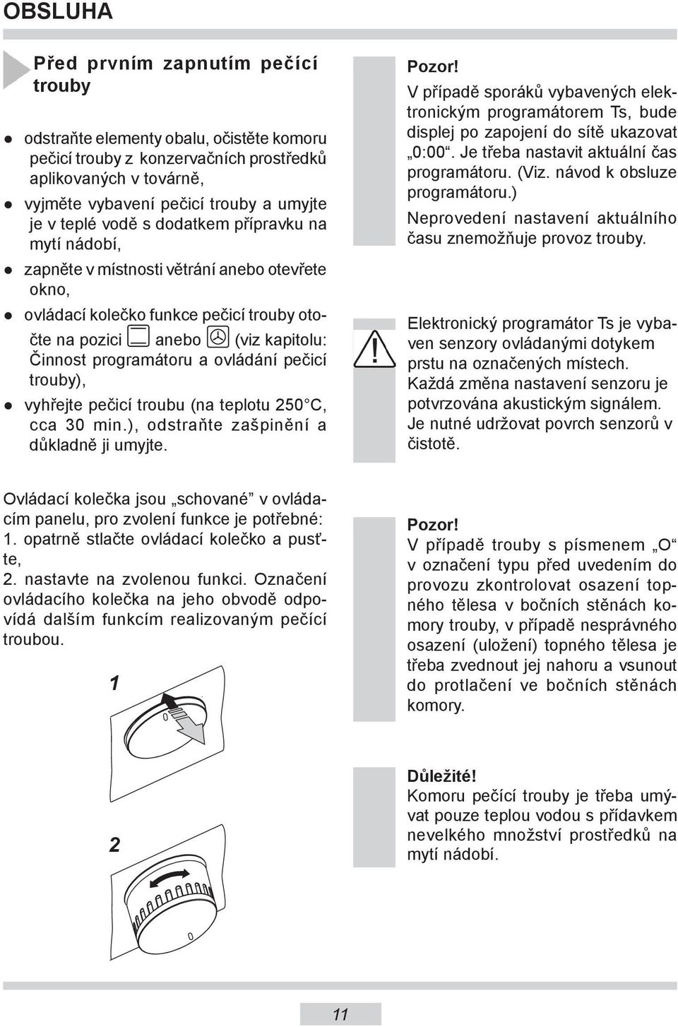 ovládání pečicí trouby), vyhřejte pečicí troubu (na teplotu 250 C, cca 30 min.), odstraňte zašpinění a důkladně ji umyjte. Pozor!