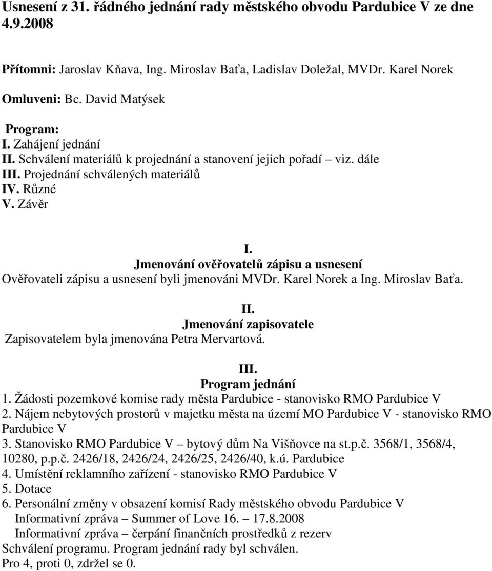 Jmenování ověřovatelů zápisu a usnesení Ověřovateli zápisu a usnesení byli jmenováni MVDr. Karel Norek a Ing. Miroslav Baťa. II. Jmenování zapisovatele Zapisovatelem byla jmenována Petra Mervartová.