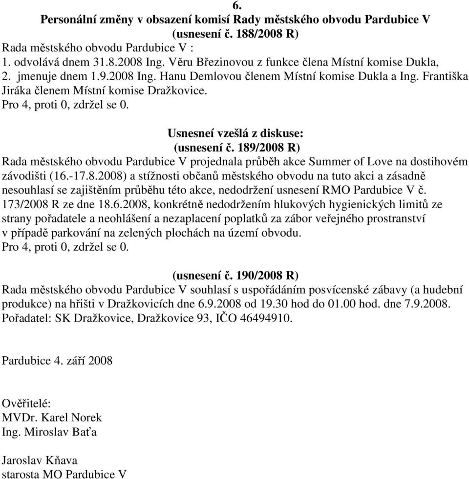 Usnesneí vzešlá z diskuse: (usnesení č. 189/2008 R) Rada městského obvodu Pardubice V projednala průběh akce Summer of Love na dostihovém závodišti (16.-17.8.2008) a stížnosti občanů městského obvodu na tuto akci a zásadně nesouhlasí se zajištěním průběhu této akce, nedodržení usnesení RMO Pardubice V č.