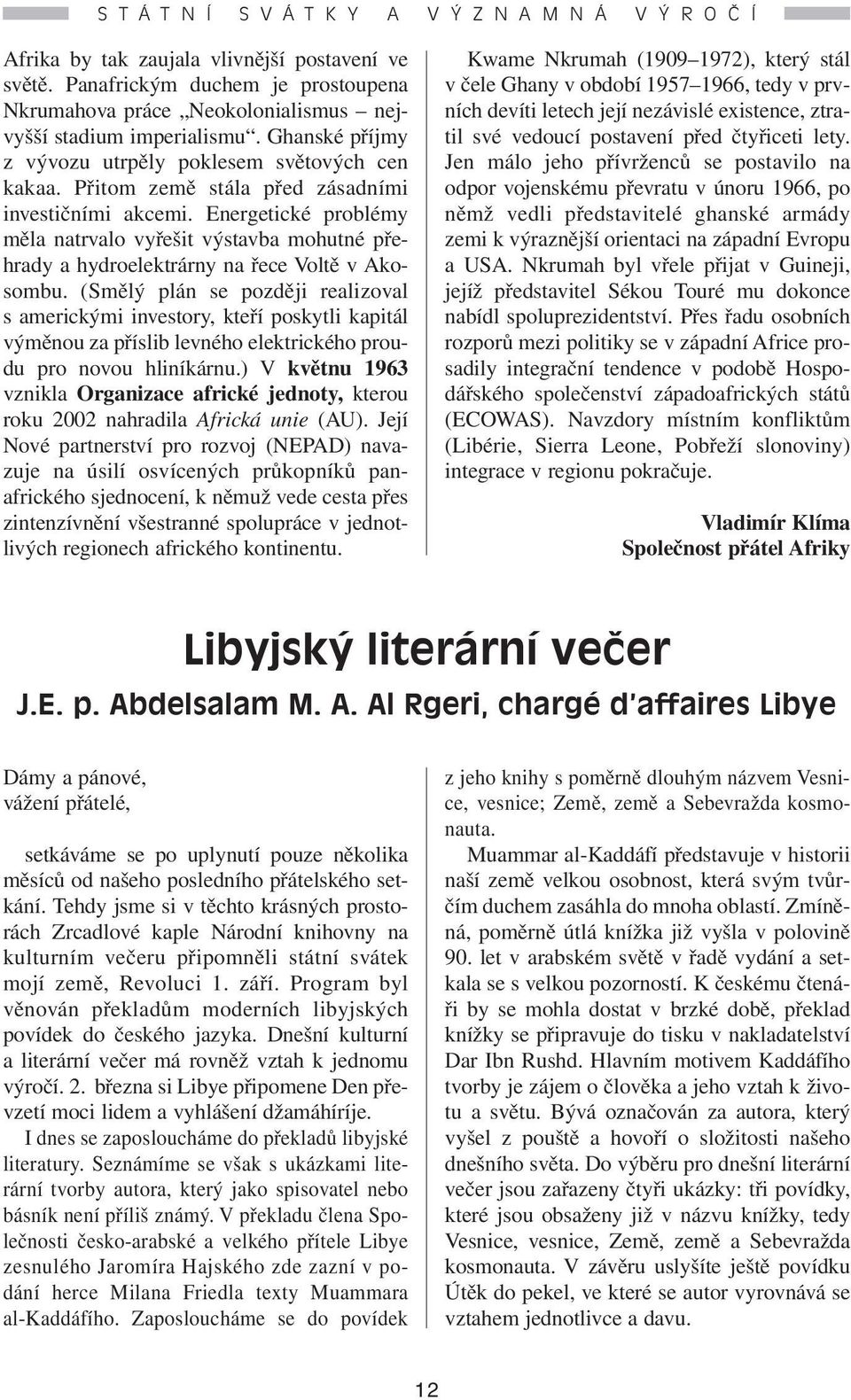 Přitom země stála před zásadními investičními akcemi. Energetické problémy měla natrvalo vyřešit výstavba mohutné přehrady a hydroelektrárny na řece Voltě v Akosombu.