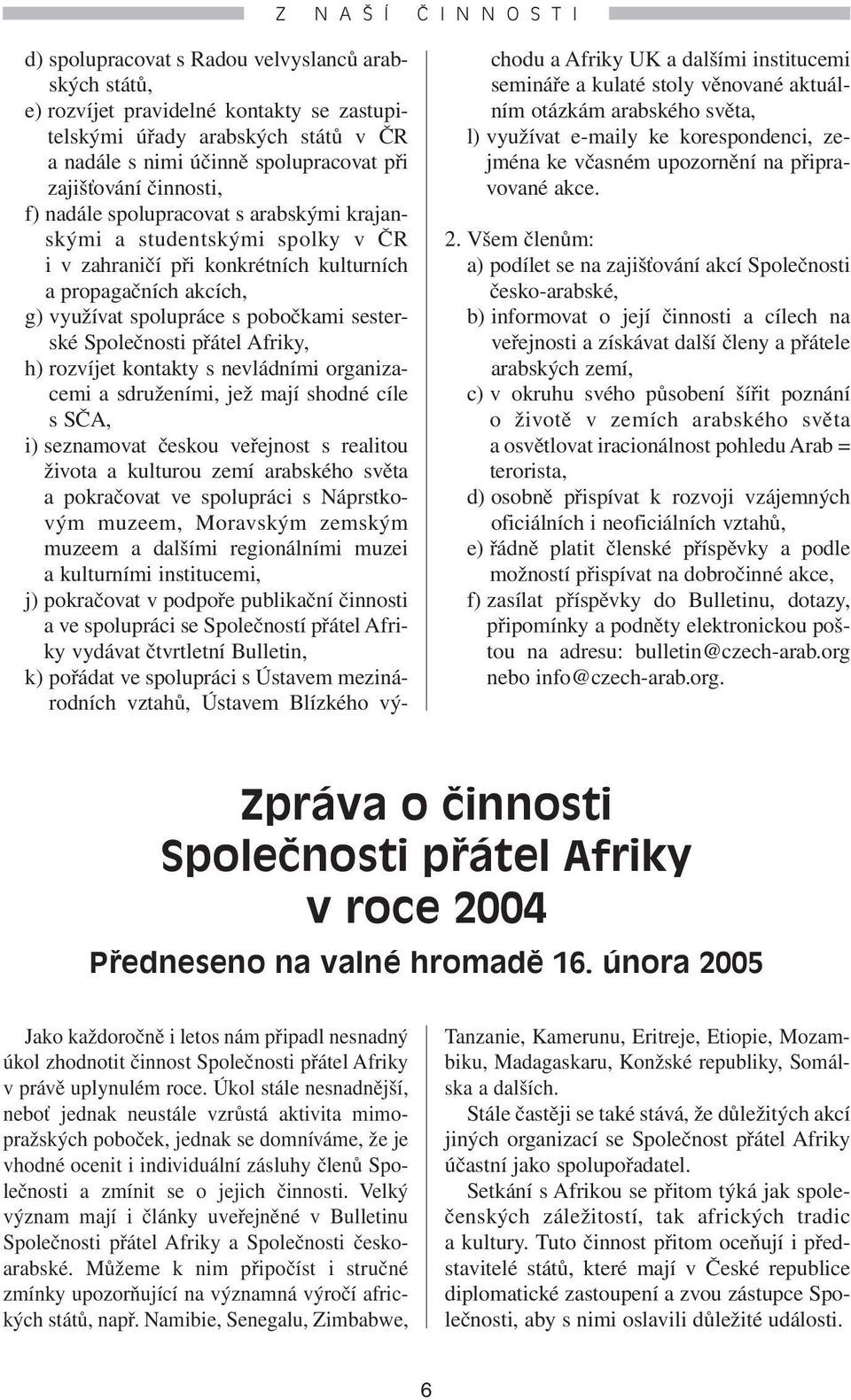 sesterské Společnosti přátel Afriky, h) rozvíjet kontakty s nevládními organizacemi a sdruženími, jež mají shodné cíle s SČA, i) seznamovat českou veřejnost s realitou života a kulturou zemí