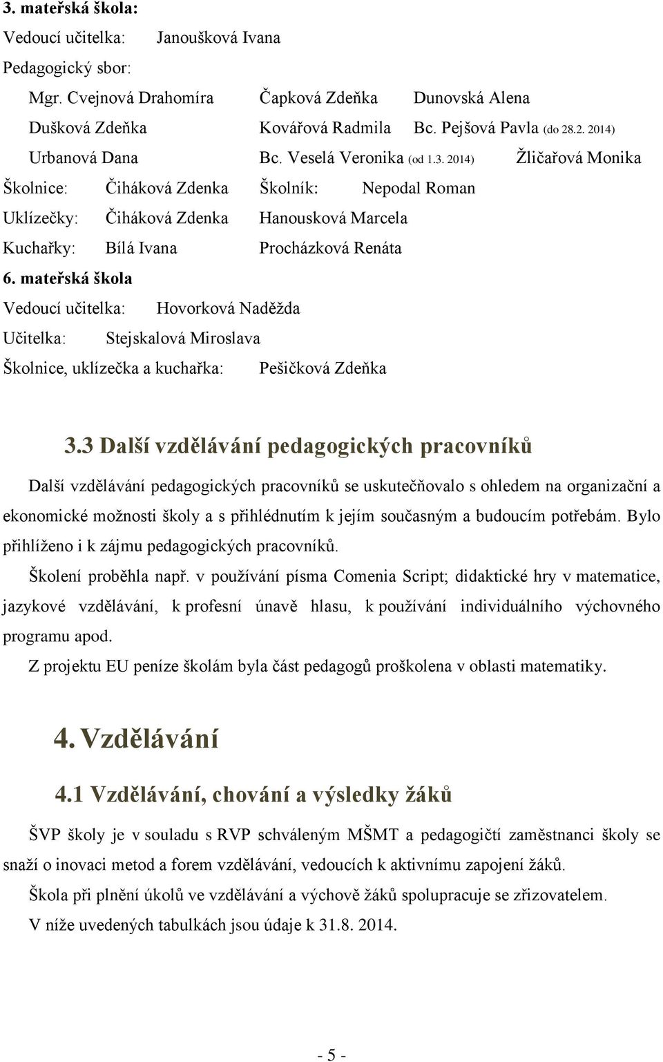 2014) Ţličařová Monika Školnice: Čiháková Zdenka Školník: Nepodal Roman Uklízečky: Čiháková Zdenka Hanousková Marcela Kuchařky: Bílá Ivana Procházková Renáta 6.