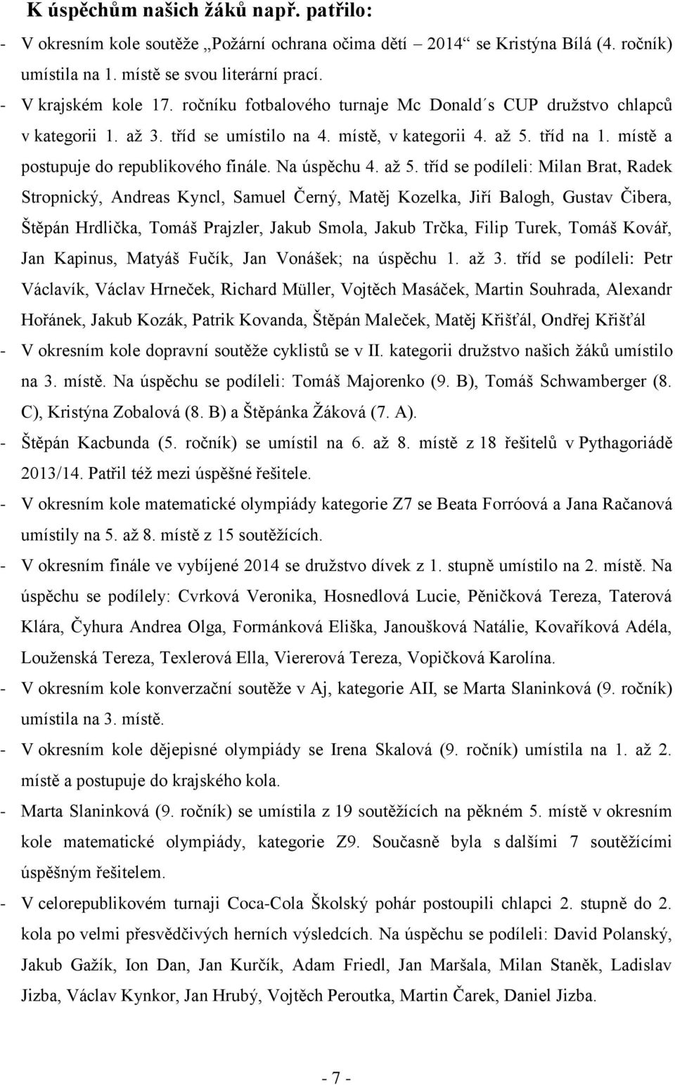 aţ 5. tříd se podíleli: Milan Brat, Radek Stropnický, Andreas Kyncl, Samuel Černý, Matěj Kozelka, Jiří Balogh, Gustav Čibera, Štěpán Hrdlička, Tomáš Prajzler, Jakub Smola, Jakub Trčka, Filip Turek,