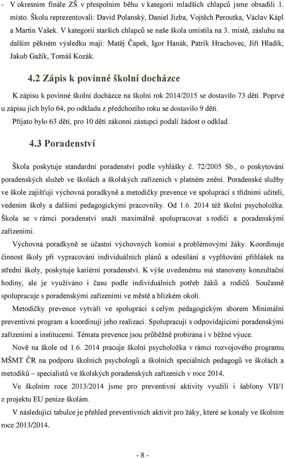 2 Zápis k povinné školní docházce K zápisu k povinné školní docházce na školní rok 2014/2015 se dostavilo 73 dětí. Poprvé u zápisu jich bylo 64, po odkladu z předchozího roku se dostavilo 9 dětí.