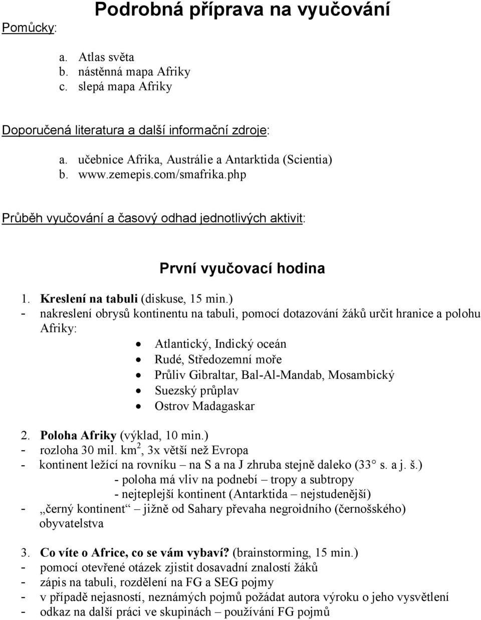 ) - nakreslení obrysů kontinentu na tabuli, pomocí dotazování žáků určit hranice a polohu Afriky: Atlantický, Indický oceán Rudé, Středozemní moře Průliv Gibraltar, Bal-Al-Mandab, Mosambický Suezský