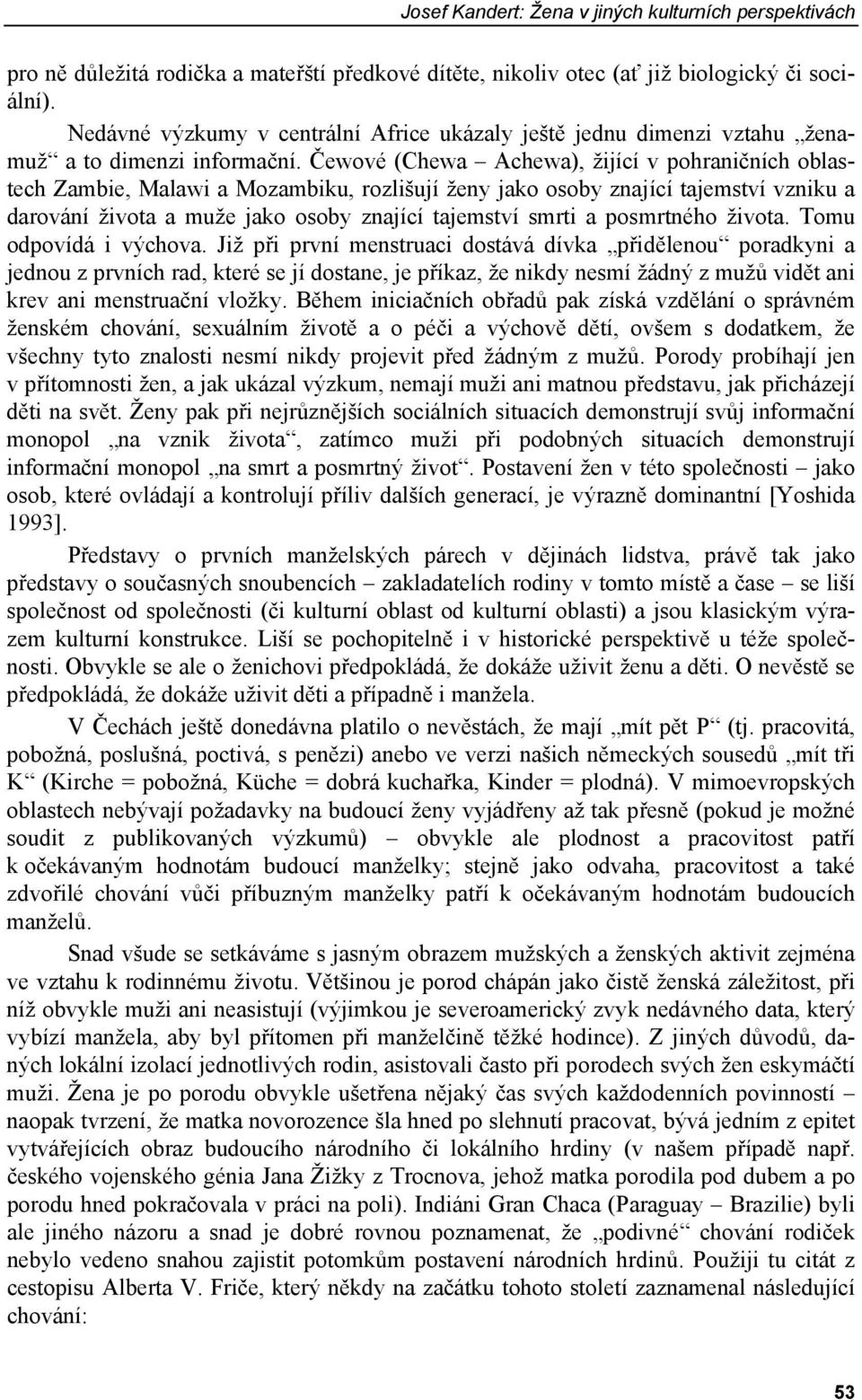 Čewové (Chewa Achewa), žijící v pohraničních oblastech Zambie, Malawi a Mozambiku, rozlišují ženy jako osoby znající tajemství vzniku a darování života a muže jako osoby znající tajemství smrti a