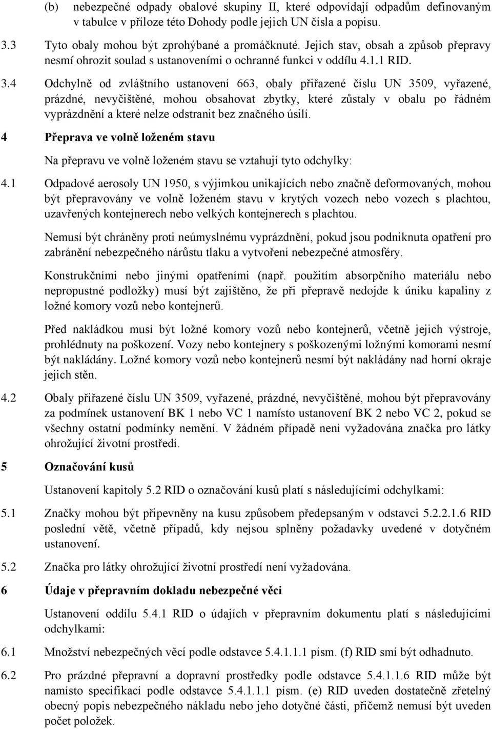 4 Odchylně od zvláštního ustanovení 663, obaly přiřazené číslu UN 3509, vyřazené, prázdné, nevyčištěné, mohou obsahovat zbytky, které zůstaly v obalu po řádném vyprázdnění a které nelze odstranit bez