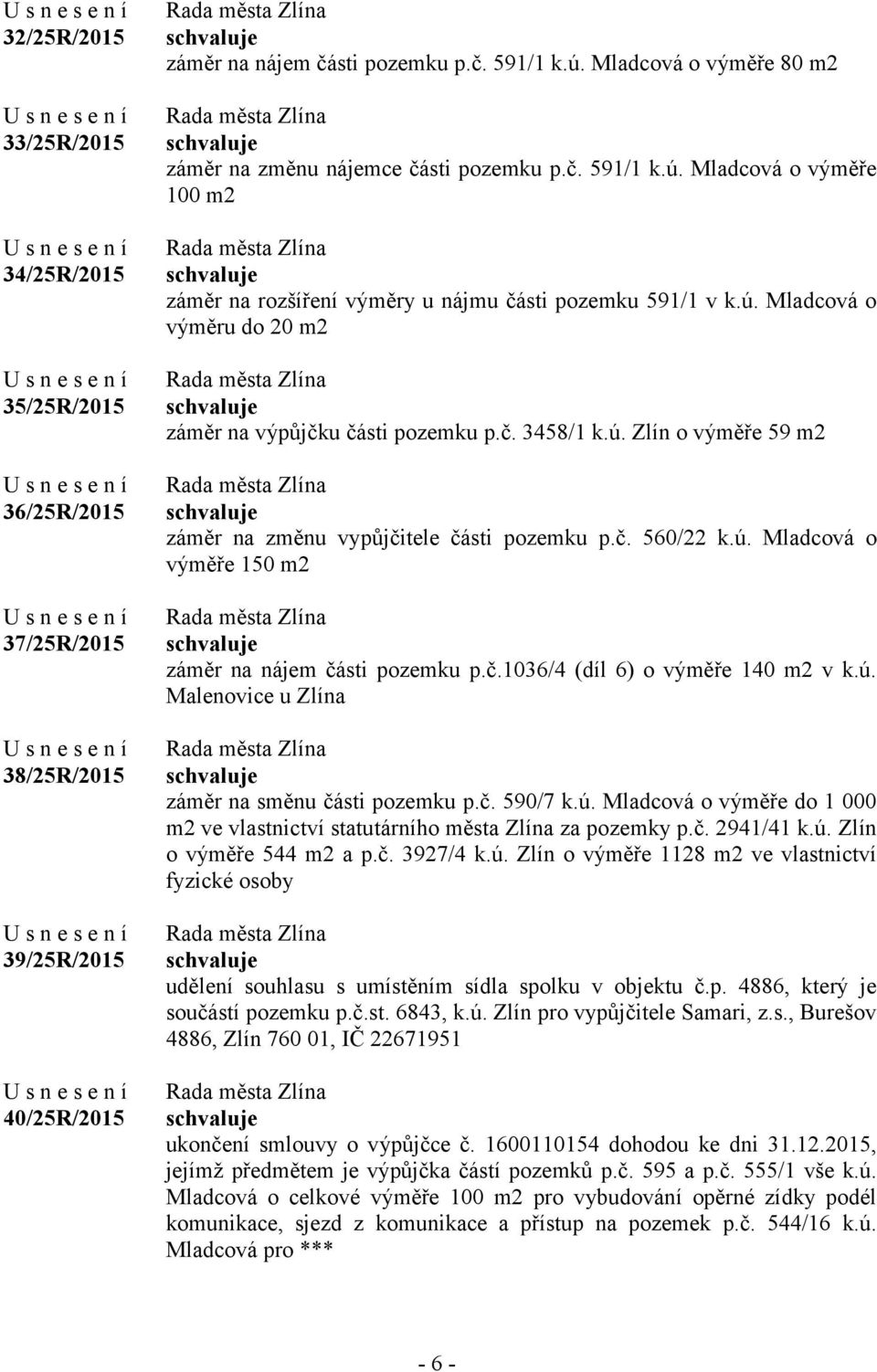 č. 3458/1 k.ú. Zlín o výměře 59 m2 záměr na změnu vypůjčitele části pozemku p.č. 560/22 k.ú. Mladcová o výměře 150 m2 záměr na nájem části pozemku p.č.1036/4 (díl 6) o výměře 140 m2 v k.ú. Malenovice u Zlína záměr na směnu části pozemku p.