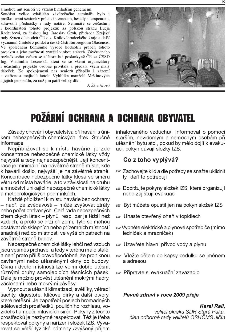 Semináře se zúčastnili i koordinátoři tohoto projektu: za polskou stranu Lucja Rachubová, za českou Ing. Jaroslav Groh, předseda Krajské rady Svazu důchodců ČR o.s. Královéhradeckého kraje a další významní činitelé z polské a české části Euroregionu Glacensis.