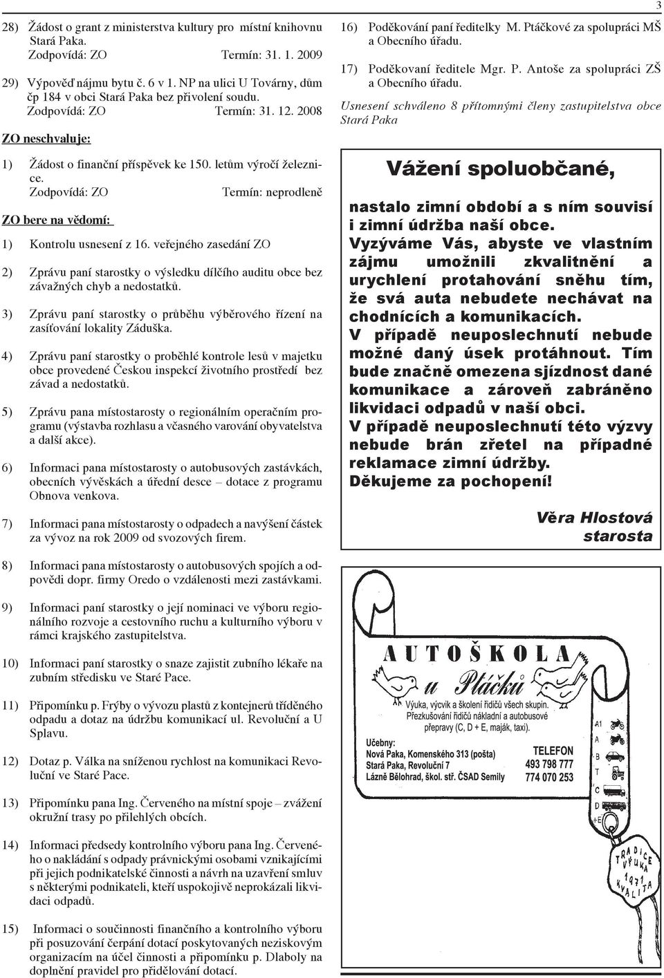 Zodpovídá: ZO Termín: neprodleně ZO bere na vědomí: 1) Kontrolu usnesení z 16. veřejného zasedání ZO 2) Zprávu paní starostky o výsledku dílčího auditu obce bez závažných chyb a nedostatků.