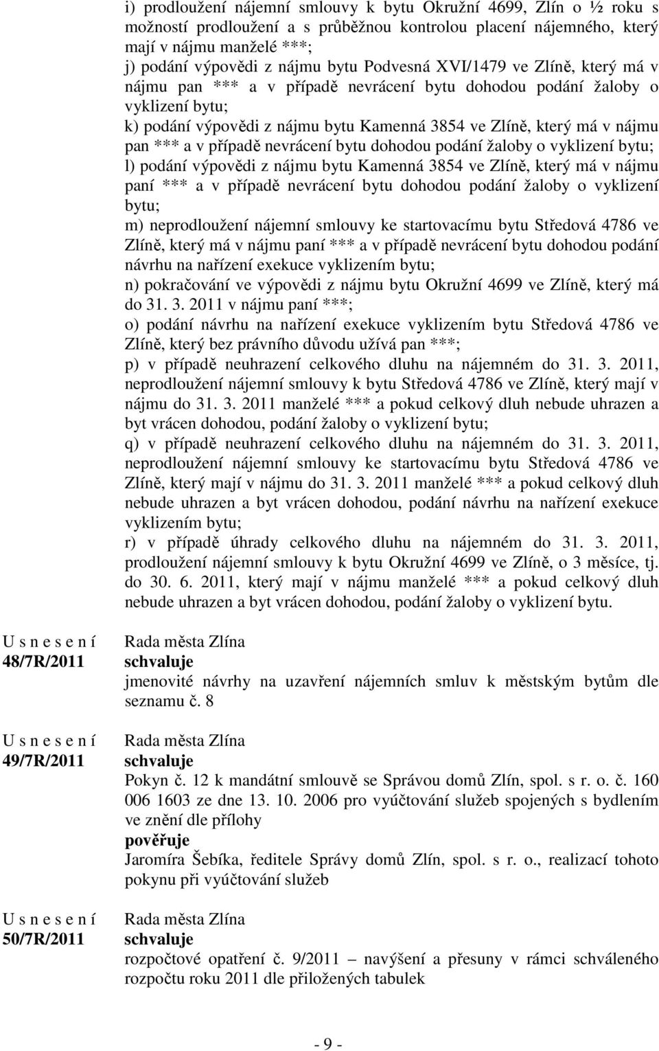 a v případě nevrácení bytu dohodou podání žaloby o vyklizení bytu; l) podání výpovědi z nájmu bytu Kamenná 3854 ve Zlíně, který má v nájmu paní *** a v případě nevrácení bytu dohodou podání žaloby o