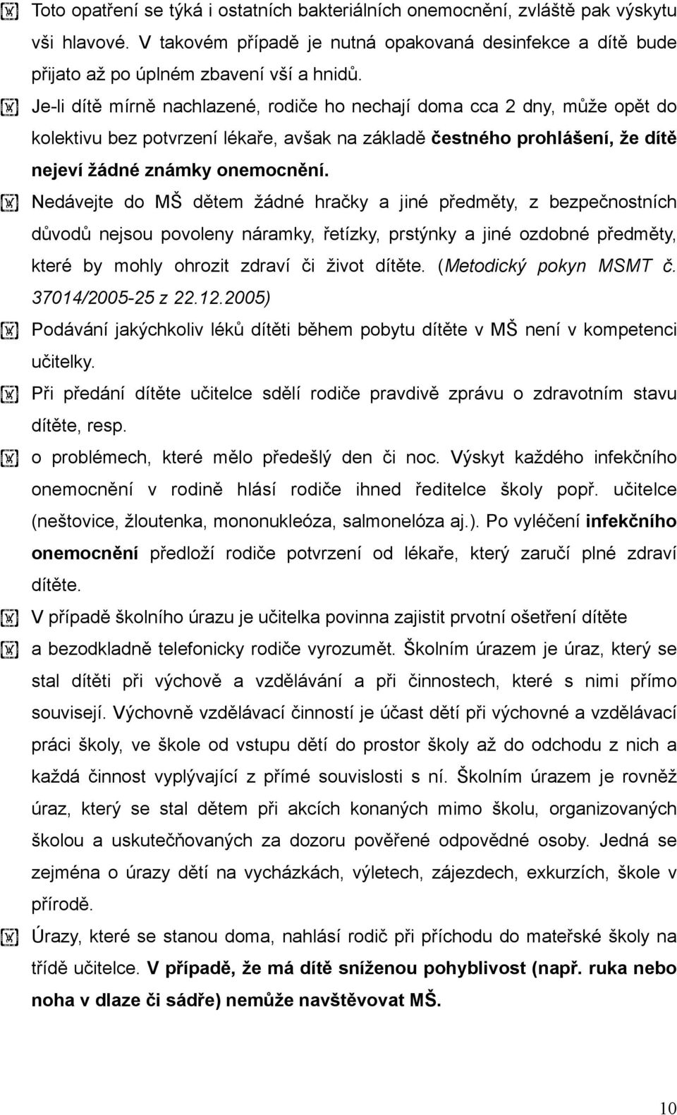 Nedávejte do MŠ dětem žádné hračky a jiné předměty, z bezpečnostních důvodů nejsou povoleny náramky, řetízky, prstýnky a jiné ozdobné předměty, které by mohly ohrozit zdraví či život dítěte.