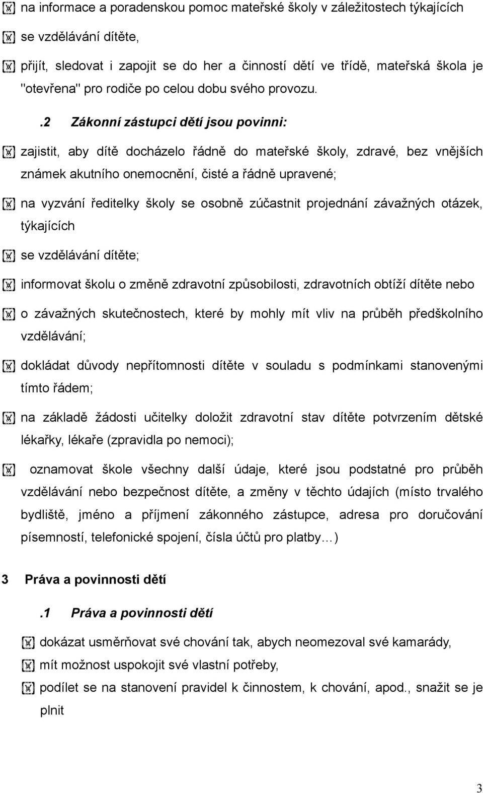 .2 Zákonní zástupci dětí jsou povinni: zajistit, aby dítě docházelo řádně do mateřské školy, zdravé, bez vnějších známek akutního onemocnění, čisté a řádně upravené; na vyzvání ředitelky školy se