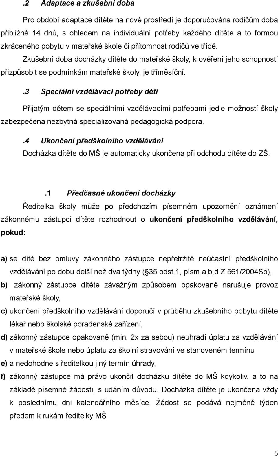 .3 Speciální vzdělávací potřeby dětí Přijatým dětem se speciálními vzdělávacími potřebami jedle možností školy zabezpečena nezbytná specializovaná pedagogická podpora.