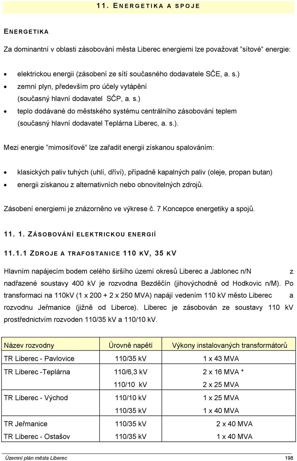 paliv tuhých (uhlí, dříví), případně kapalných paliv (oleje, propan butan) energii získanou z alternativních nebo obnovitelných zdrojů. Zásobení energiemi je znázorněno ve výkrese č.