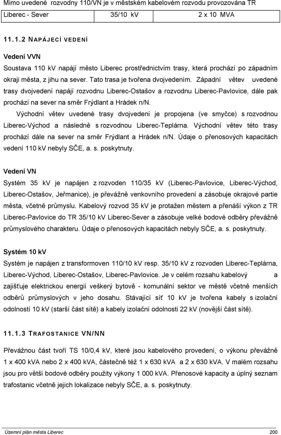 Východní větev uvedené trasy dvojvedení je propojena (ve smyčce) s rozvodnou Liberec-Východ a následně s rozvodnou Liberec-Teplárna.