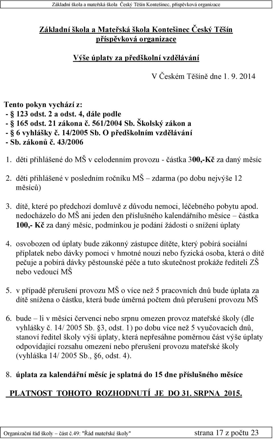 děti přihlášené do MŠ v celodenním provozu - částka 300,-Kč za daný měsíc 2. děti přihlášené v posledním ročníku MŠ zdarma (po dobu nejvýše 12 měsíců) 3.