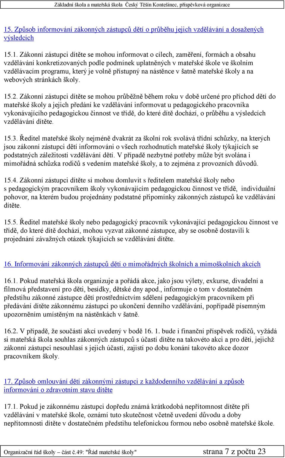 Zákonní zástupci dítěte se mohou průběžně během roku v době určené pro příchod dětí do mateřské školy a jejich předání ke vzdělávání informovat u pedagogického pracovníka vykonávajícího pedagogickou