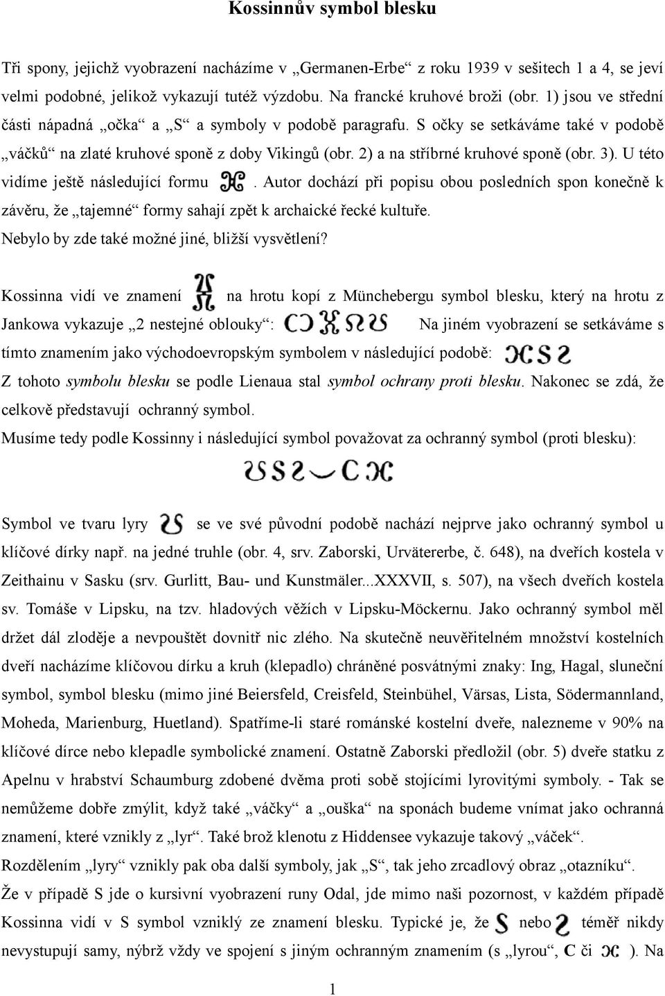 U této vidíme ještě následující formu. Autor dochází při popisu obou posledních spon konečně k závěru, že tajemné formy sahají zpět k archaické řecké kultuře.