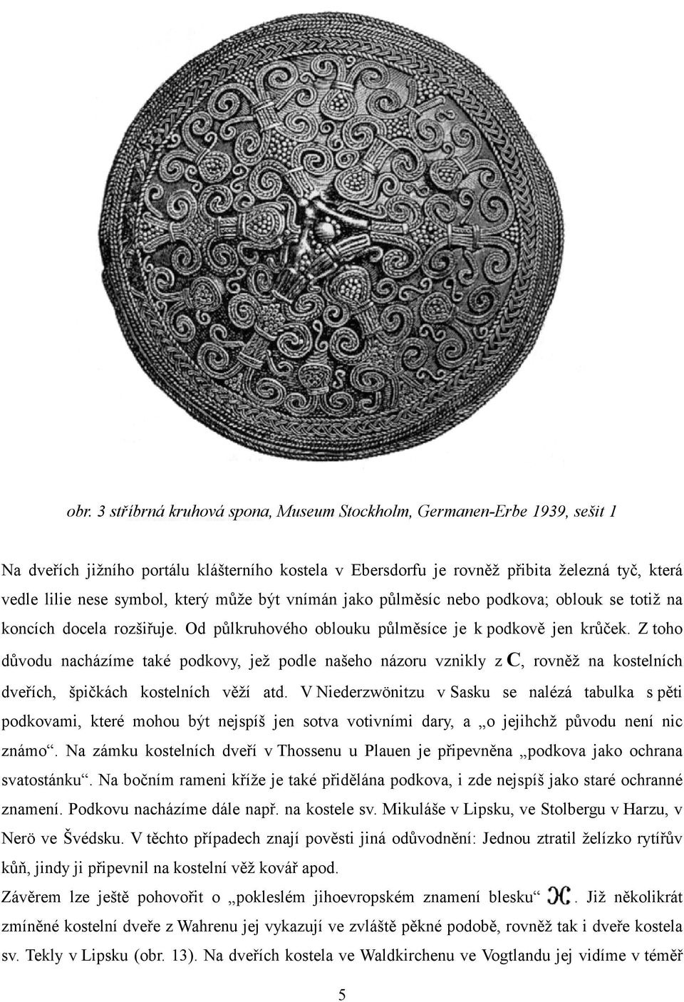 Z toho důvodu nacházíme také podkovy, jež podle našeho názoru vznikly z C, rovněž na kostelních dveřích, špičkách kostelních věží atd.