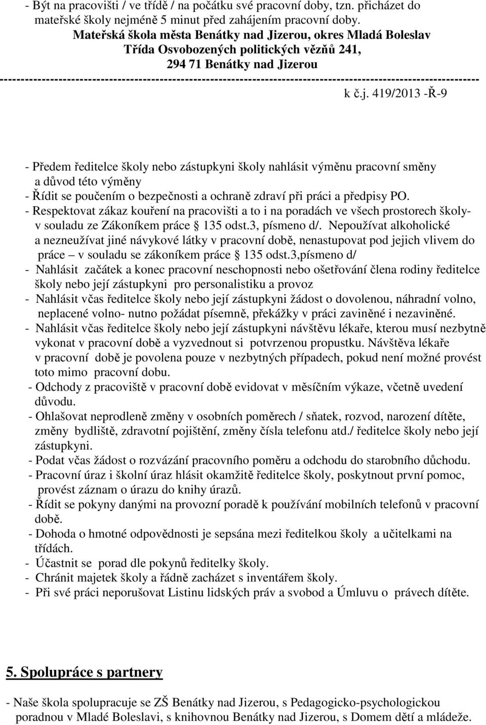 419/2013 -Ř-9 - Předem ředitelce školy nebo zástupkyni školy nahlásit výměnu pracovní směny a důvod této výměny - Řídit se poučením o bezpečnosti a ochraně zdraví při práci a předpisy PO.