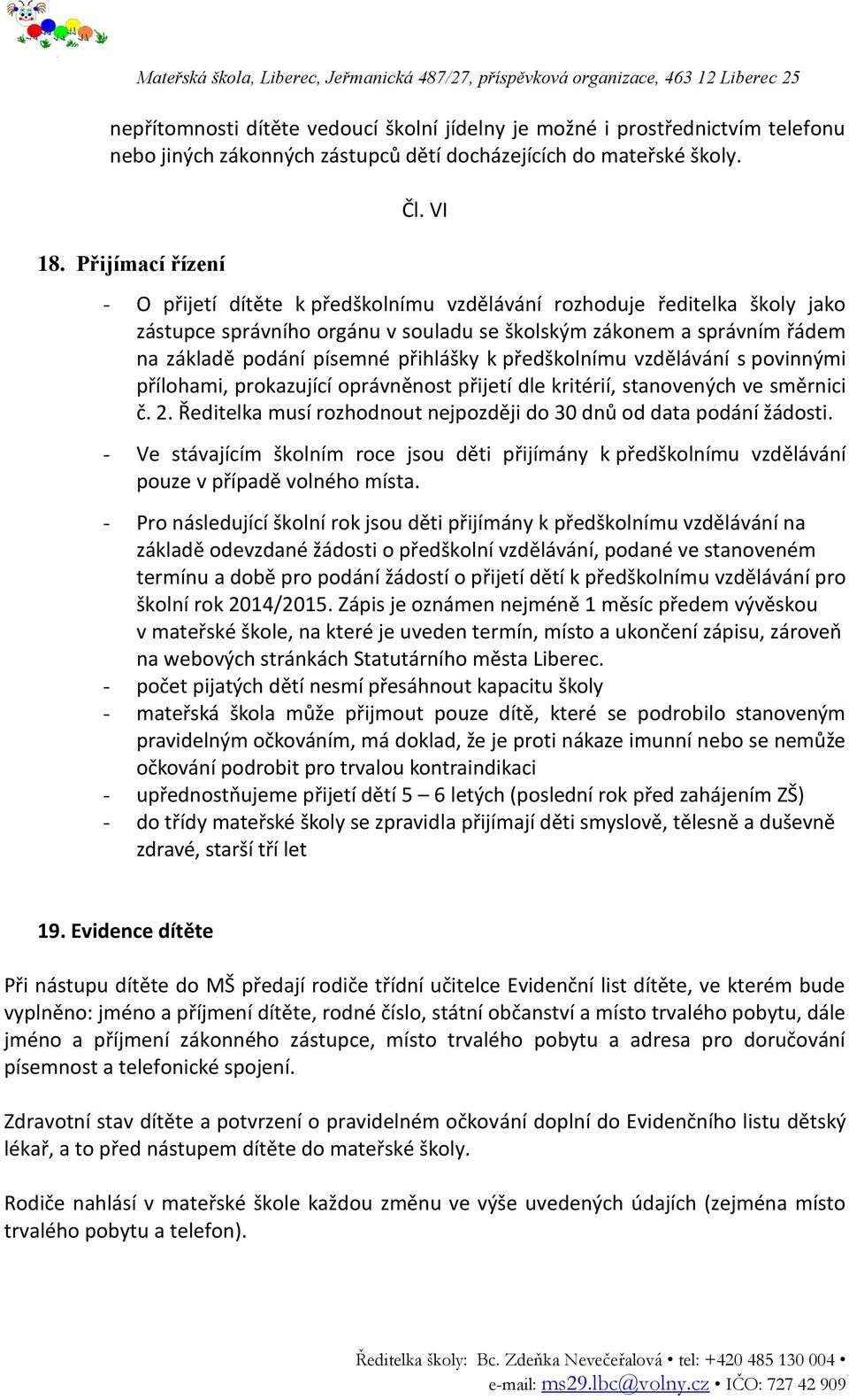 předškolnímu vzdělávání s povinnými přílohami, prokazující oprávněnost přijetí dle kritérií, stanovených ve směrnici č. 2. Ředitelka musí rozhodnout nejpozději do 30 dnů od data podání žádosti.