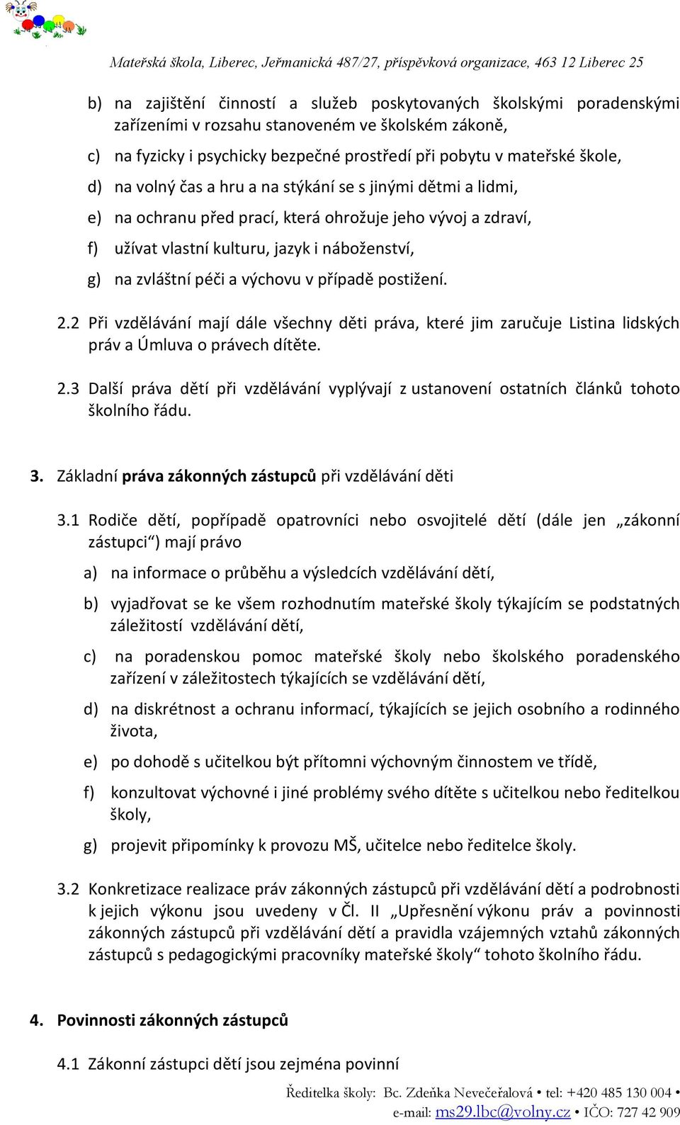 v případě postižení. 2.2 Při vzdělávání mají dále všechny děti práva, které jim zaručuje Listina lidských práv a Úmluva o právech dítěte. 2.3 Další práva dětí při vzdělávání vyplývají z ustanovení ostatních článků tohoto školního řádu.