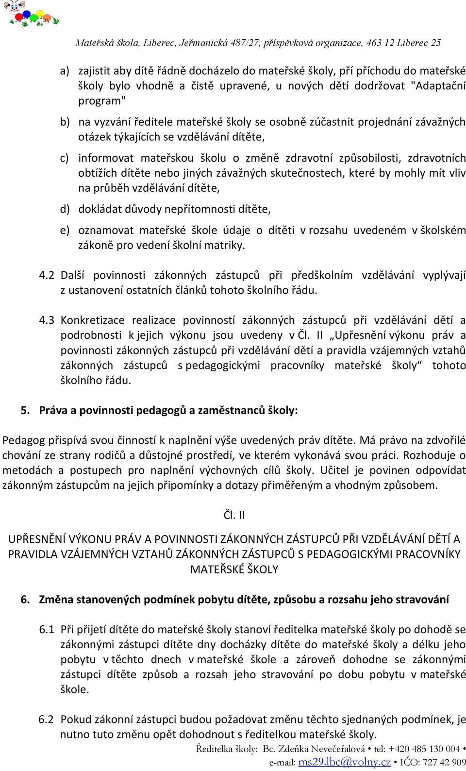 skutečnostech, které by mohly mít vliv na průběh vzdělávání dítěte, d) dokládat důvody nepřítomnosti dítěte, e) oznamovat mateřské škole údaje o dítěti v rozsahu uvedeném v školském zákoně pro vedení