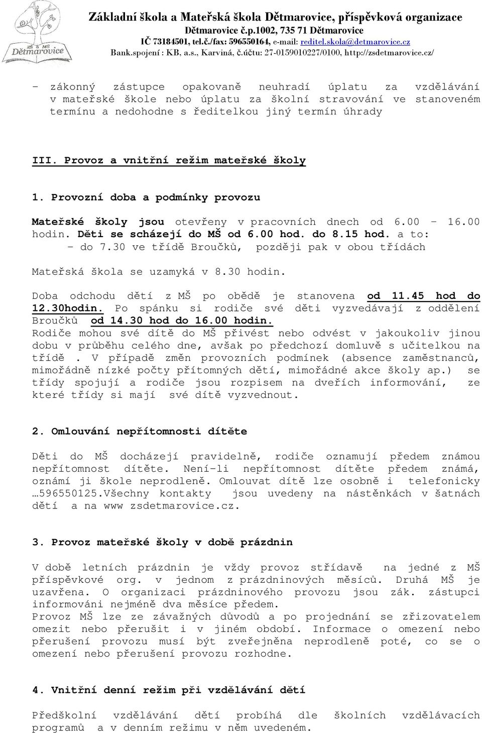 a to: - do 7.30 ve třídě Broučků, později pak v obou třídách Mateřská škola se uzamyká v 8.30 hodin. Doba odchodu dětí z MŠ po obědě je stanovena od 11.45 hod do 12.30hodin.